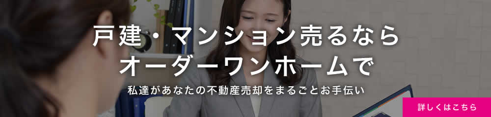 戸建・マンション売るならオーダーワンホームで　私達があなたの不動産売却をまるごとお手伝い